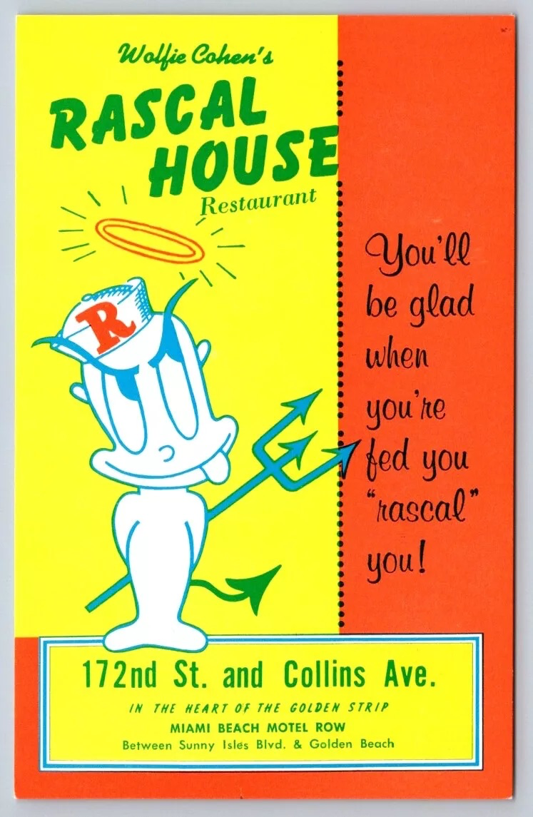A yellow and red poster with a drawing of a white cartoon devil wearing a sailor hat with the letter R on it. The poster reads, "Wolfie Cohen's Rascal House Restaurant. You'll be glad when you're fed you 'rascal' you! 172 St. and Collins Ave. In the heart of the golden strip Miami Beach Motel Row. Between Sunny Isles Blvd & Golden Beach"